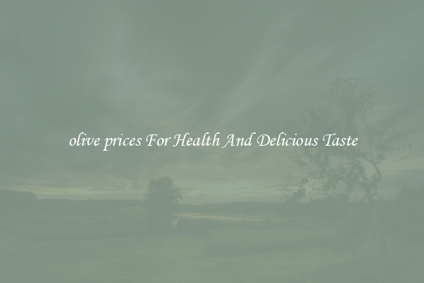 olive prices For Health And Delicious Taste