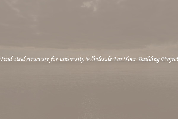 Find steel structure for university Wholesale For Your Building Project