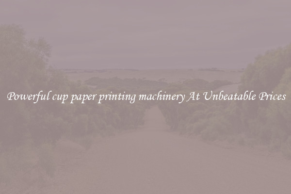 Powerful cup paper printing machinery At Unbeatable Prices