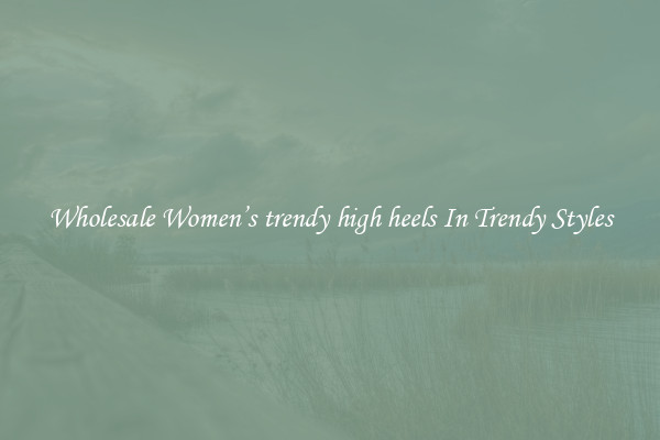 Wholesale Women’s trendy high heels In Trendy Styles