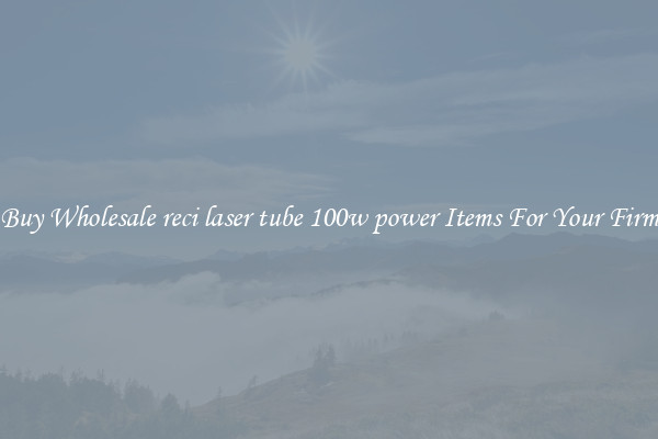 Buy Wholesale reci laser tube 100w power Items For Your Firm