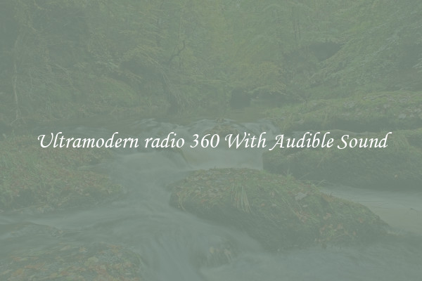 Ultramodern radio 360 With Audible Sound