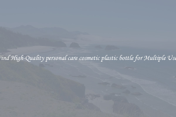 Find High-Quality personal care cosmetic plastic bottle for Multiple Uses