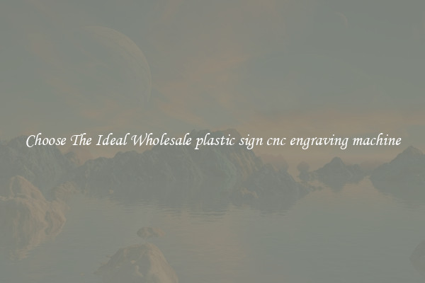 Choose The Ideal Wholesale plastic sign cnc engraving machine
