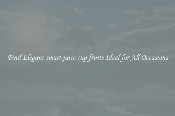 Find Elegant smart juice cup fruits Ideal for All Occasions
