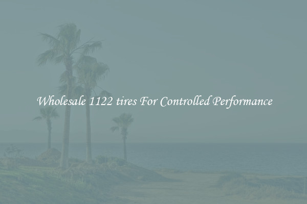 Wholesale 1122 tires For Controlled Performance