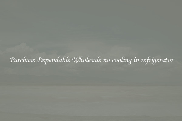 Purchase Dependable Wholesale no cooling in refrigerator