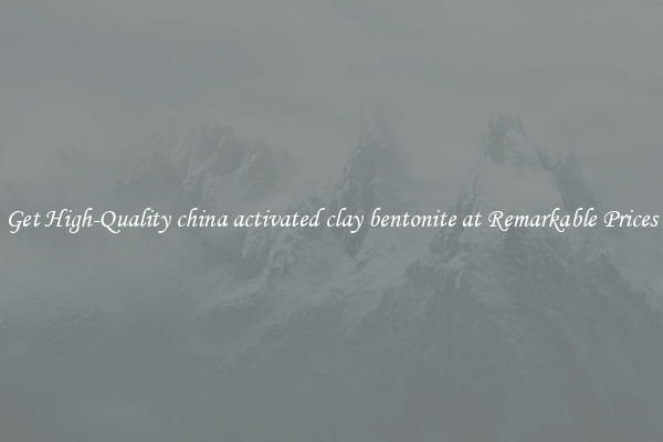 Get High-Quality china activated clay bentonite at Remarkable Prices