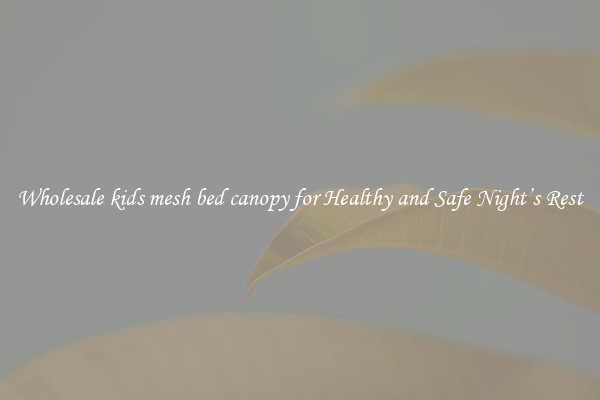 Wholesale kids mesh bed canopy for Healthy and Safe Night’s Rest