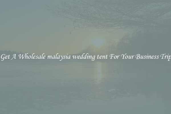 Get A Wholesale malaysia wedding tent For Your Business Trip