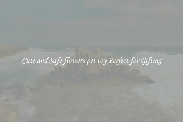 Cute and Safe flowers pet toy Perfect for Gifting