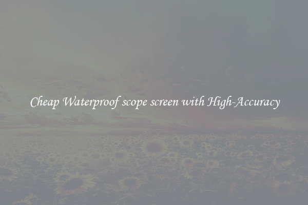 Cheap Waterproof scope screen with High-Accuracy