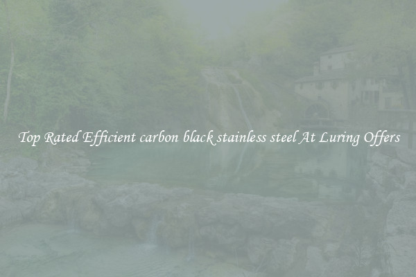 Top Rated Efficient carbon black stainless steel At Luring Offers