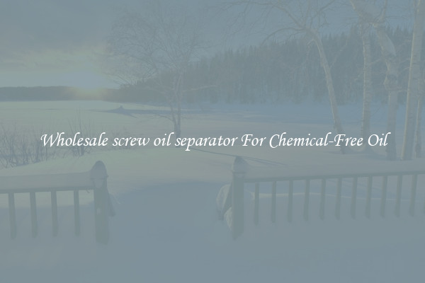 Wholesale screw oil separator For Chemical-Free Oil