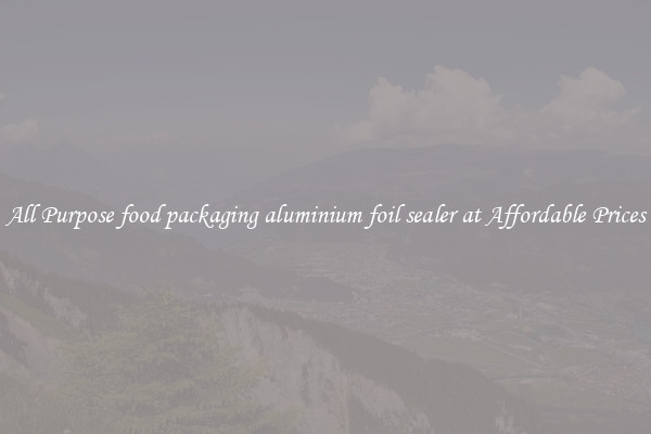All Purpose food packaging aluminium foil sealer at Affordable Prices