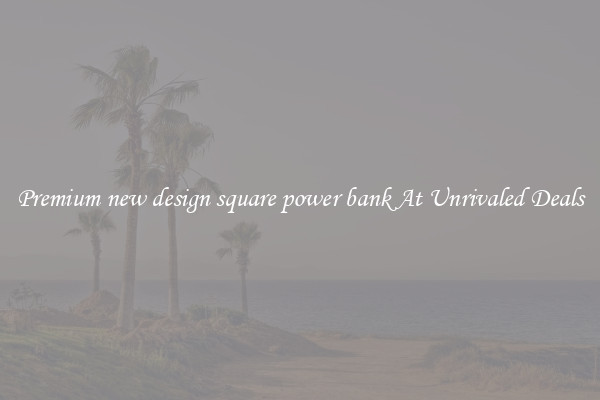 Premium new design square power bank At Unrivaled Deals