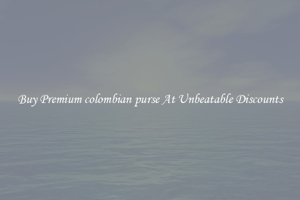 Buy Premium colombian purse At Unbeatable Discounts