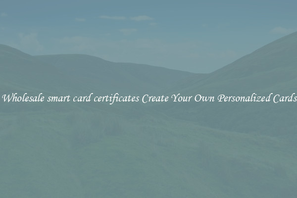 Wholesale smart card certificates Create Your Own Personalized Cards