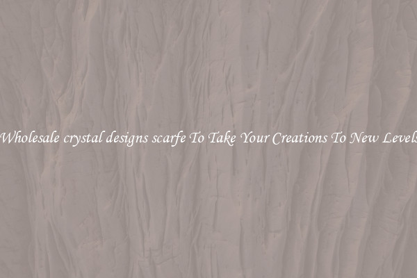 Wholesale crystal designs scarfe To Take Your Creations To New Levels