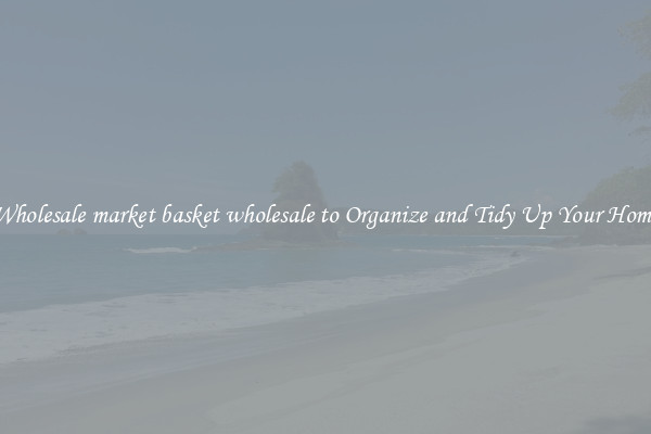 Wholesale market basket wholesale to Organize and Tidy Up Your Home