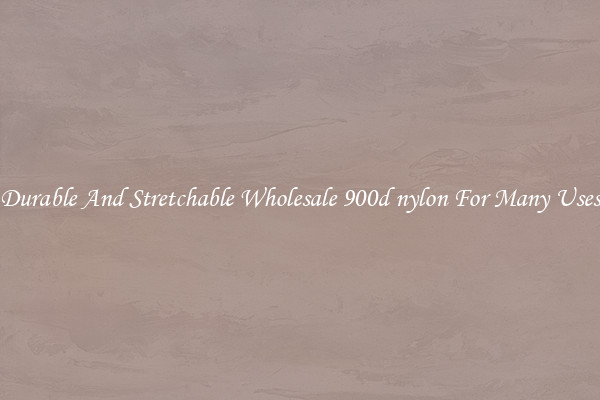 Durable And Stretchable Wholesale 900d nylon For Many Uses