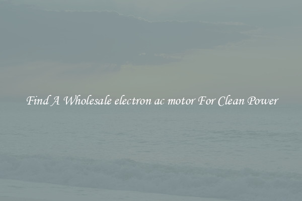 Find A Wholesale electron ac motor For Clean Power